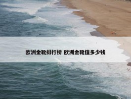 欧洲金靴排行榜 欧洲金靴值多少钱