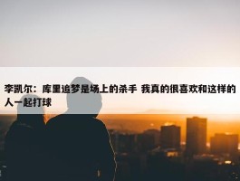 李凯尔：库里追梦是场上的杀手 我真的很喜欢和这样的人一起打球