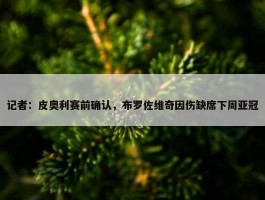 记者：皮奥利赛前确认，布罗佐维奇因伤缺席下周亚冠