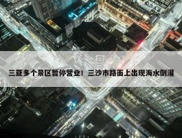 三亚多个景区暂停营业！三沙市路面上出现海水倒灌