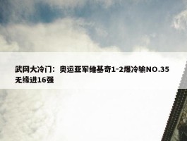 武网大冷门：奥运亚军维基奇1-2爆冷输NO.35 无缘进16强