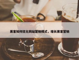 黑客如何优化网站营销模式，增长黑客营销