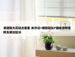 易建联大瓜疑点重重 身份证+裸照疑似P图痕迹明显 网友建议起诉