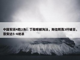 中国军团4胜2负！丁俊晖被淘汰，斯佳辉轰3杆破百，张安达5-4绝杀