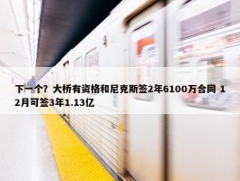 下一个？大桥有资格和尼克斯签2年6100万合同 12月可签3年1.13亿