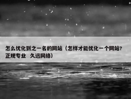 怎么优化到之一名的网站（怎样才能优化一个网站?  正规专业  久远网络）