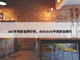 dnf平民职业排行榜，dnf2020平民职业排行