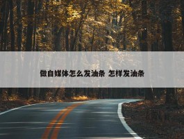 做自媒体怎么发油条 怎样发油条