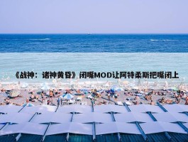 《战神：诸神黄昏》闭嘴MOD让阿特柔斯把嘴闭上