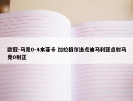 欧冠-马竞0-4本菲卡 加拉格尔送点迪马利亚点射马竞0射正