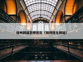 徐州网站怎样优化（如何优化网站）