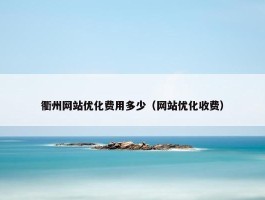 衢州网站优化费用多少（网站优化收费）