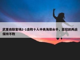 武里南联客场2-1击败十人中央海岸水手，亚冠前两战保持不败