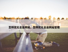 怎样优化企业网站，怎样优化企业网站管理