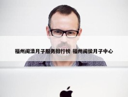 福州闽清月子服务排行榜 福州闽侯月子中心