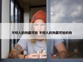 不咬人的狗最可怕 不咬人的狗最可怕的狗