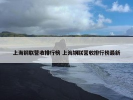 上海钢联营收排行榜 上海钢联营收排行榜最新