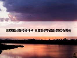 三亚婚纱影楼排行榜 三亚最好的婚纱影楼有哪些