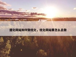 遵化网站如何做优化，优化网站要怎么去做