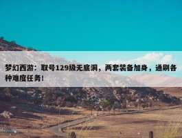 梦幻西游：取号129级无底洞，两套装备加身，通刷各种难度任务！