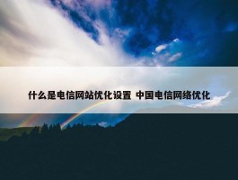 什么是电信网站优化设置 中国电信网络优化