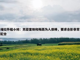 维拉外租小将：苏亚雷斯和梅西为人很棒，要求合影非常配合