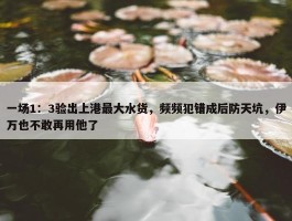 一场1：3验出上港最大水货，频频犯错成后防天坑，伊万也不敢再用他了