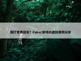 我打世界冠军？Faker游戏内遇到黑铁玩家