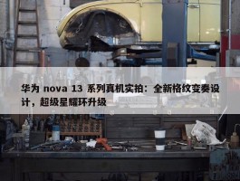 华为 nova 13 系列真机实拍：全新格纹变奏设计，超级星耀环升级