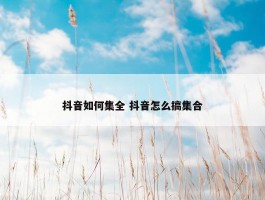 抖音如何集全 抖音怎么搞集合