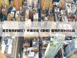 是否有你的回忆？外媒评选《黑魂》最棒的双BOSS战