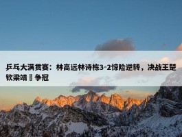 乒乓大满贯赛：林高远林诗栋3-2惊险逆转，决战王楚钦梁靖崑争冠