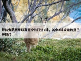 萨拉戈萨西甲联赛至今共打进7球，其中3球攻破的是巴萨球门