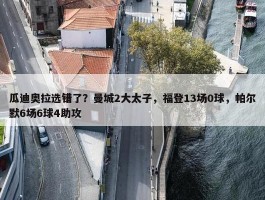 瓜迪奥拉选错了？曼城2大太子，福登13场0球，帕尔默6场6球4助攻