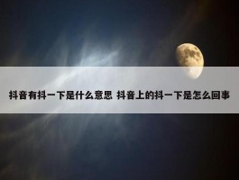 抖音有抖一下是什么意思 抖音上的抖一下是怎么回事