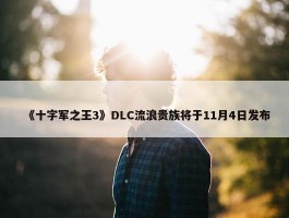 《十字军之王3》DLC流浪贵族将于11月4日发布