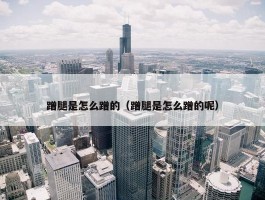 蹭腿是怎么蹭的（蹭腿是怎么蹭的呢）