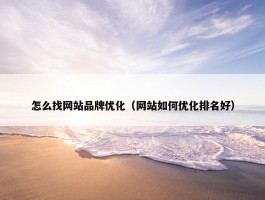 怎么找网站品牌优化（网站如何优化排名好）