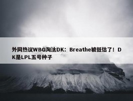 外网热议WBG淘汰DK：Breathe被低估了！DK是LPL五号种子