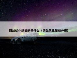 网站优化新策略是什么（网站优化策略分析）