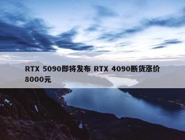 RTX 5090即将发布 RTX 4090断货涨价8000元