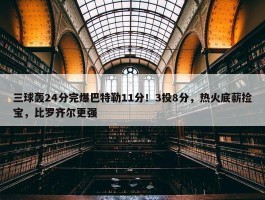 三球轰24分完爆巴特勒11分！3投8分，热火底薪捡宝，比罗齐尔更强