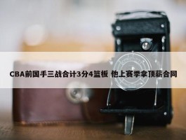 CBA前国手三战合计3分4篮板 他上赛季拿顶薪合同