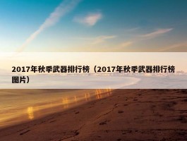 2017年秋季武器排行榜（2017年秋季武器排行榜图片）