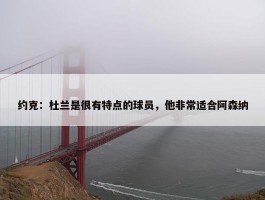 约克：杜兰是很有特点的球员，他非常适合阿森纳