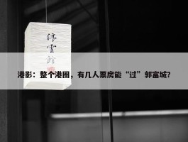 港影：整个港圈，有几人票房能“过”郭富城？