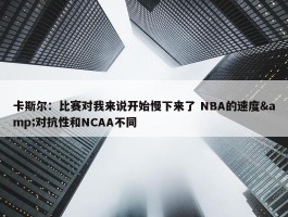 卡斯尔：比赛对我来说开始慢下来了 NBA的速度&对抗性和NCAA不同