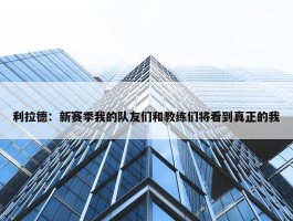 利拉德：新赛季我的队友们和教练们将看到真正的我